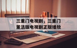 三重门电视剧，三重门董洁版电视剧正版播放