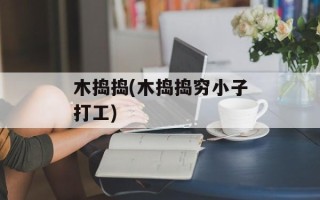 木捣捣(木捣捣穷小子打工)