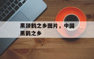 黑颈鹤之乡图片，中国黑鹳之乡