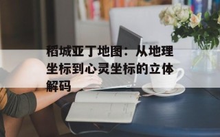 稻城亚丁地图：从地理坐标到心灵坐标的立体解码
