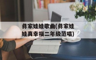 彝家娃娃歌曲(彝家娃娃真幸福二年级范唱)