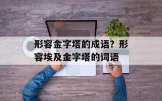 形容金字塔的成语？形容埃及金字塔的词语