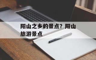 阳山之乡的景点？阳山旅游景点