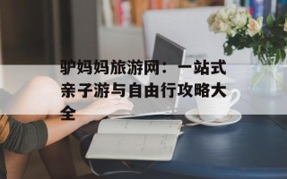 驴妈妈旅游网：一站式亲子游与自由行攻略大全