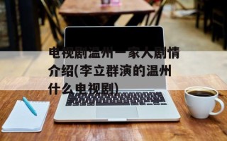 电视剧温州一家人剧情介绍(李立群演的温州什么电视剧)