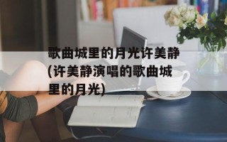 歌曲城里的月光许美静(许美静演唱的歌曲城里的月光)