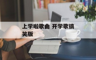 上学啦歌曲 开学歌搞笑版