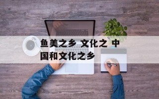 鱼美之乡 文化之 中国和文化之乡
