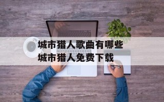 城市猎人歌曲有哪些 城市猎人免费下载