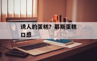 诱人的蛋糕？慕斯蛋糕口感