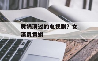 黄娟演过的电视剧？女演员黄娟