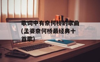 歌词中有奈何桥的歌曲(孟婆奈何桥最经典十首歌)