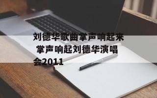 刘德华歌曲掌声响起来 掌声响起刘德华演唱会2011