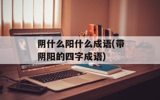 阴什么阳什么成语(带阴阳的四字成语)