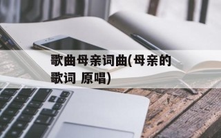 歌曲母亲词曲(母亲的歌词 原唱)