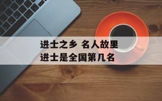 进士之乡 名人故里 进士是全国第几名