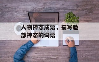 人物神态成语，描写脸部神态的词语