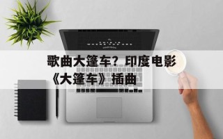 歌曲大篷车？印度电影《大篷车》插曲