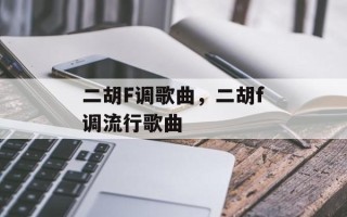 二胡F调歌曲，二胡f调流行歌曲