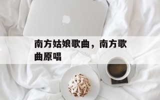 南方姑娘歌曲，南方歌曲原唱