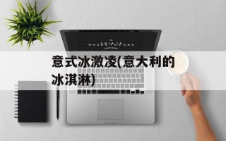 意式冰激凌(意大利的冰淇淋)