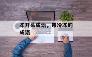 冻开头成语，带冷冻的成语