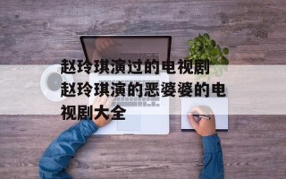 赵玲琪演过的电视剧 赵玲琪演的恶婆婆的电视剧大全