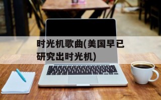 时光机歌曲(美国早已研究出时光机)