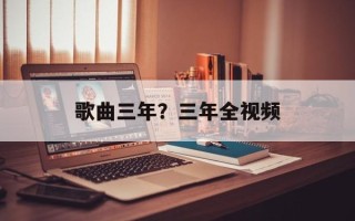 歌曲三年？三年全视频