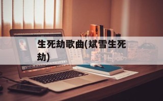 生死劫歌曲(斌雪生死劫)