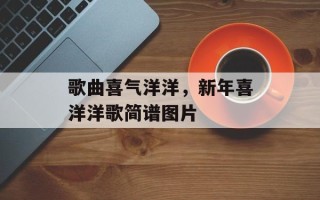 歌曲喜气洋洋，新年喜洋洋歌简谱图片