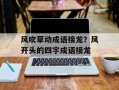 风吹草动成语接龙？风开头的四字成语接龙