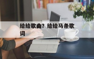给给歌曲？给给马条歌词