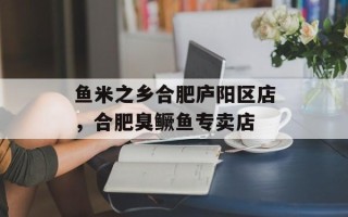 鱼米之乡合肥庐阳区店，合肥臭鳜鱼专卖店