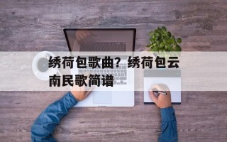 绣荷包歌曲？绣荷包云南民歌简谱