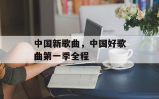 中国新歌曲，中国好歌曲第一季全程