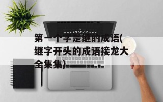 第一个字是继的成语(继字开头的成语接龙大全集集)