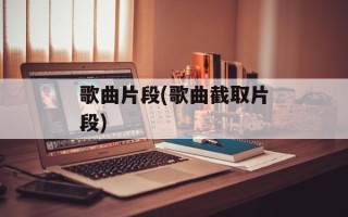 歌曲片段(歌曲截取片段)