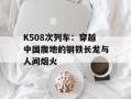 K508次列车：穿越中国腹地的钢铁长龙与人间烟火