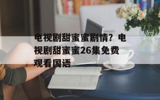 电视剧甜蜜蜜剧情？电视剧甜蜜蜜26集免费观看国语