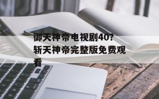 御天神帝电视剧40？斩天神帝完整版免费观看
