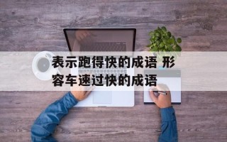表示跑得快的成语 形容车速过快的成语