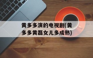 黄多多演的电视剧(黄多多黄磊女儿多成熟)