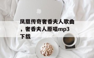 凤凰传奇奢香夫人歌曲，奢香夫人原唱mp3下载