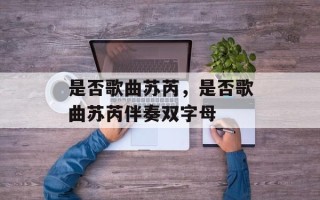 是否歌曲苏芮，是否歌曲苏芮伴奏双字母