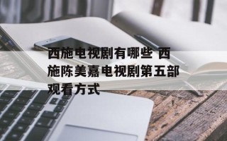 西施电视剧有哪些 西施陈美嘉电视剧第五部观看方式