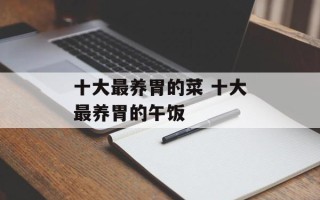 十大最养胃的菜 十大最养胃的午饭
