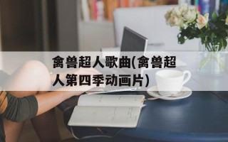 禽兽超人歌曲(禽兽超人第四季动画片)