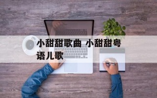 小甜甜歌曲 小甜甜粤语儿歌