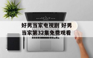 好男当家电视剧 好男当家第32集免费观看